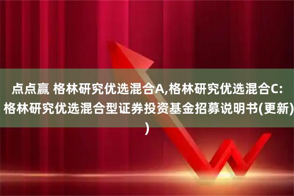点点赢 格林研究优选混合A,格林研究优选混合C: 格林研究优选混合型证券投资基金招募说明书(更新)