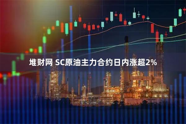 堆财网 SC原油主力合约日内涨超2%