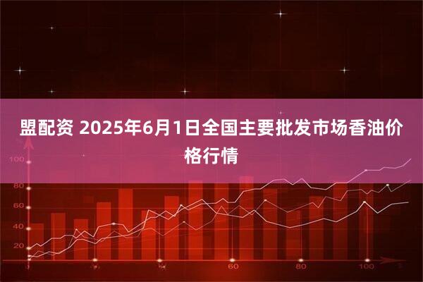 盟配资 2025年6月1日全国主要批发市场香油价格行情