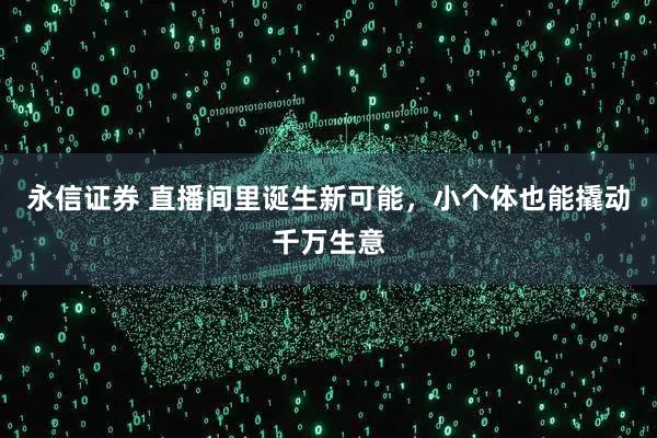 永信证券 直播间里诞生新可能，小个体也能撬动千万生意