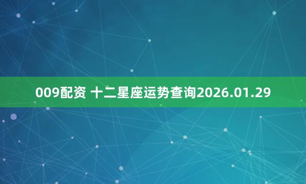 009配资 十二星座运势查询2026.01.29