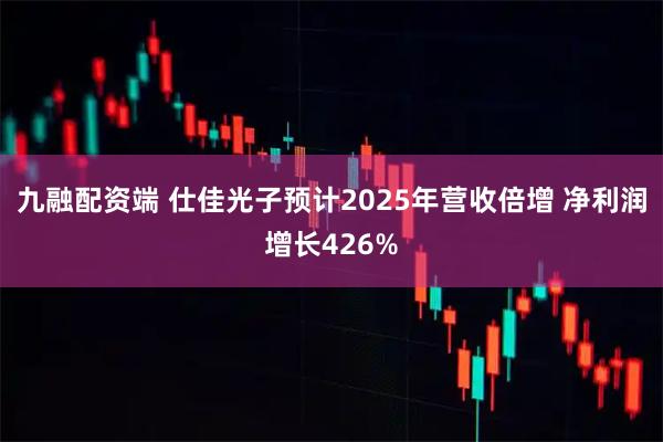 九融配资端 仕佳光子预计2025年营收倍增 净利润增长426%