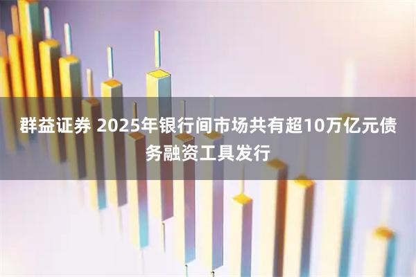 群益证券 2025年银行间市场共有超10万亿元债务融资工具发行