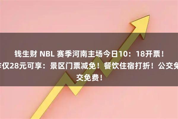 钱生财 NBL 赛季河南主场今日10：18开票！焦作仅28元可享：景区门票减免！餐饮住宿打折！公交免费！