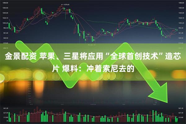 金景配资 苹果、三星将应用“全球首创技术”造芯片 爆料：冲着索尼去的