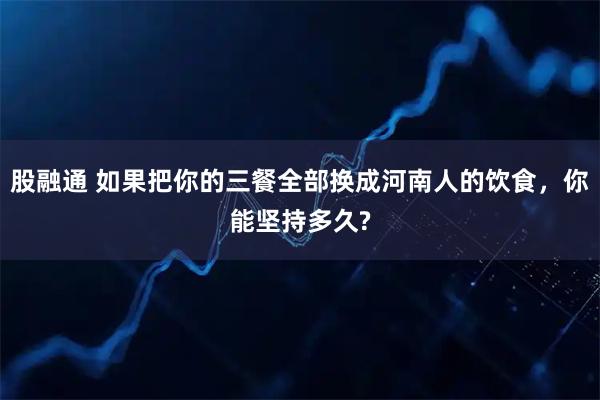 股融通 如果把你的三餐全部换成河南人的饮食，你能坚持多久?